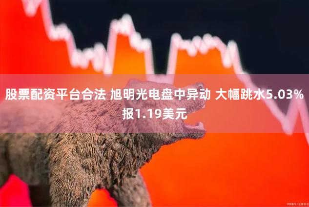 股票配资平台合法 旭明光电盘中异动 大幅跳水5.03%报1.19美元