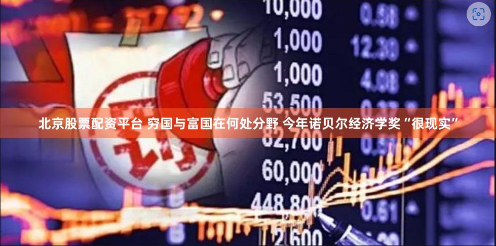 北京股票配资平台 穷国与富国在何处分野 今年诺贝尔经济学奖“很现实”