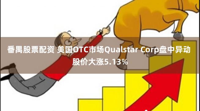 番禺股票配资 美国OTC市场Qualstar Corp盘中异动 股价大涨5.13%