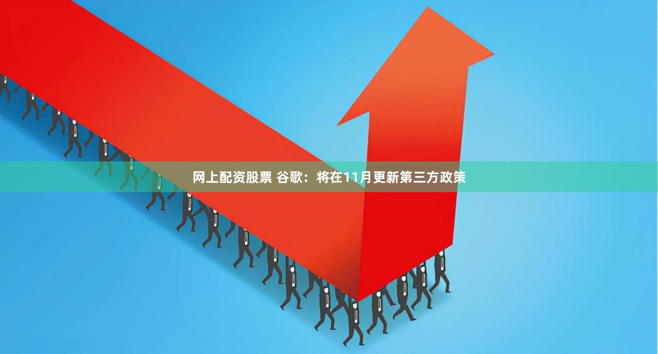 网上配资股票 谷歌：将在11月更新第三方政策