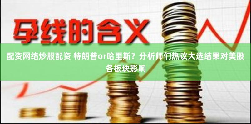 配资网络炒股配资 特朗普or哈里斯？分析师们热议大选结果对美股各板块影响