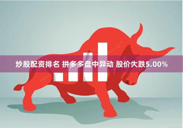 炒股配资排名 拼多多盘中异动 股价大跌5.00%