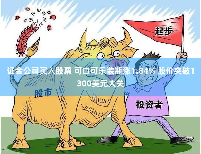 证金公司买入股票 可口可乐装瓶涨1.84% 股价突破1300美元大关
