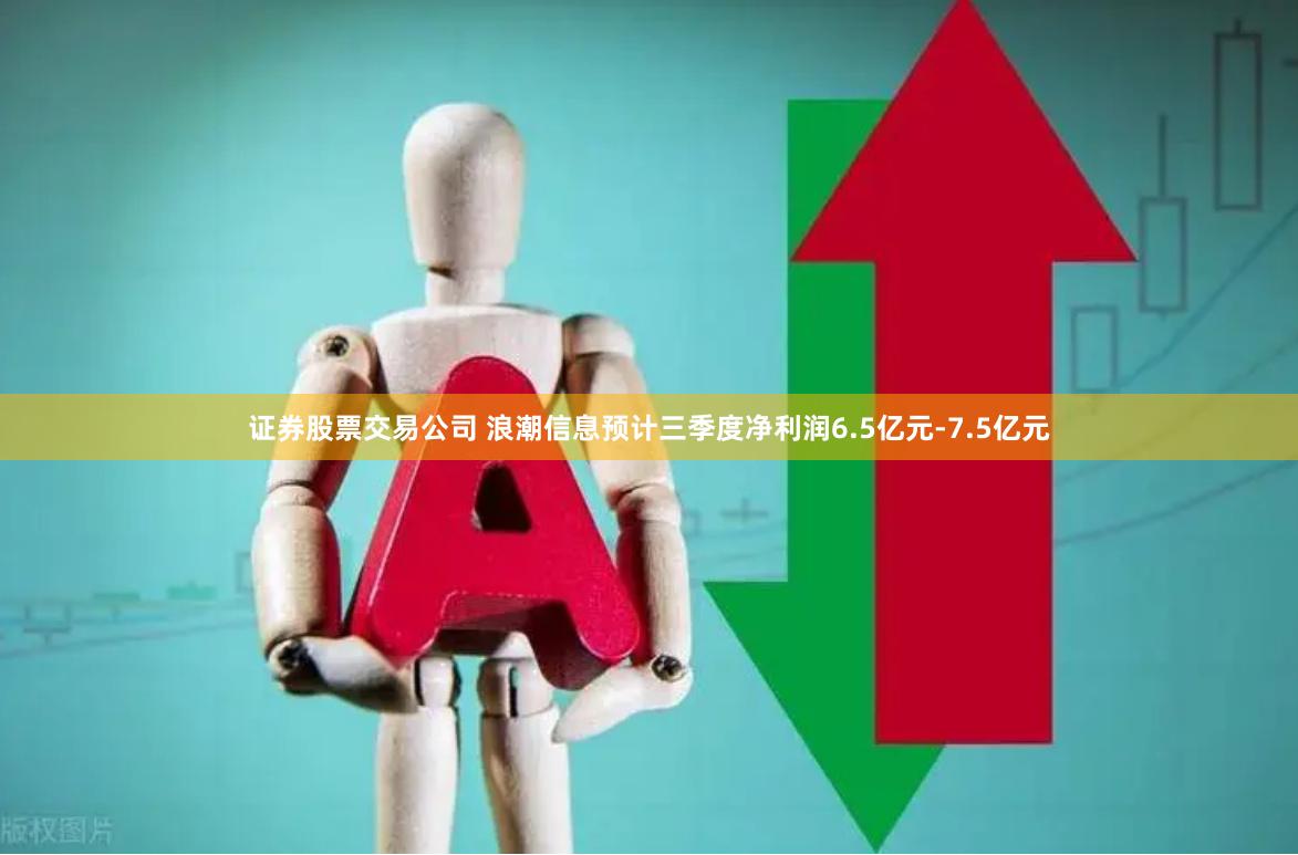 证券股票交易公司 浪潮信息预计三季度净利润6.5亿元-7.5亿元