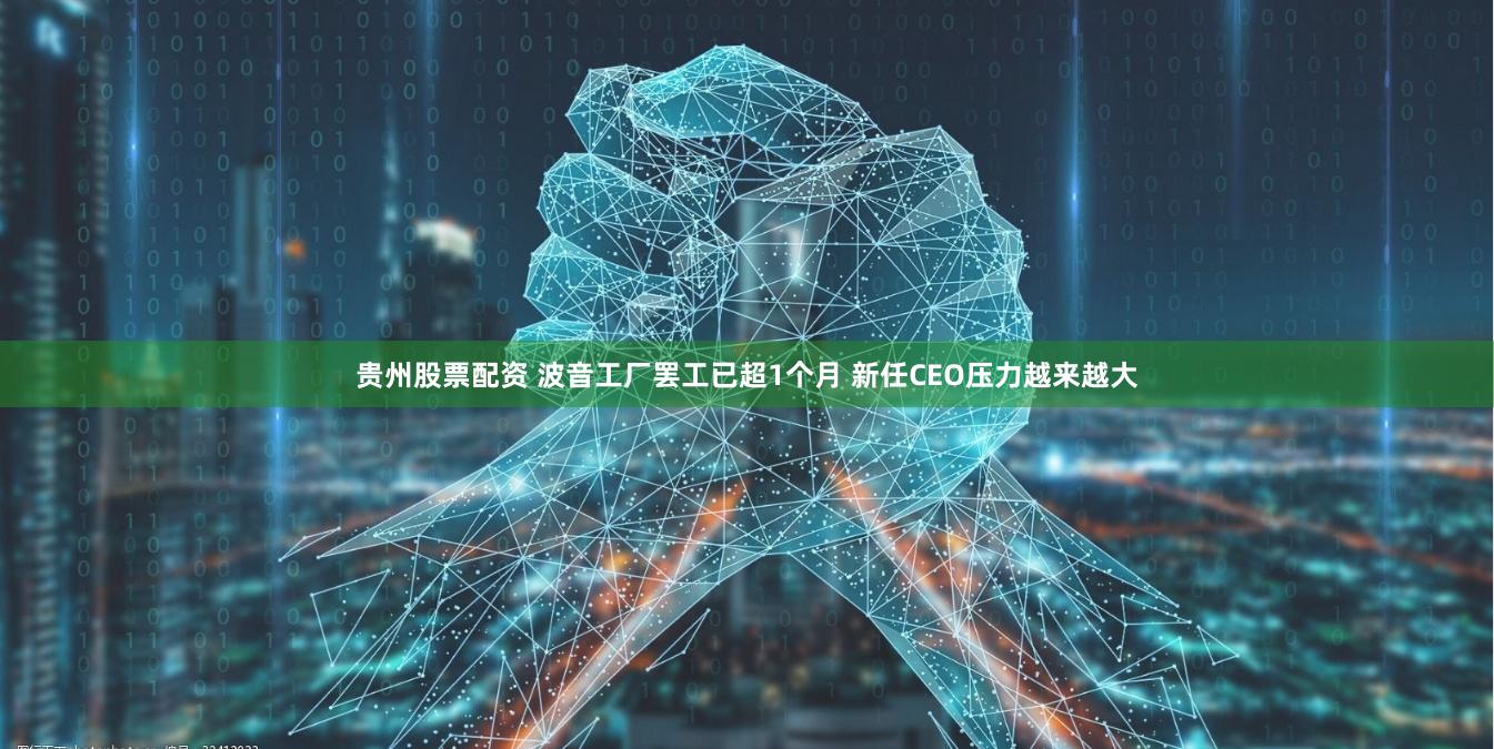 贵州股票配资 波音工厂罢工已超1个月 新任CEO压力越来越大