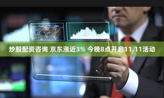 炒股配资咨询 京东涨近3% 今晚8点开启11.11活动