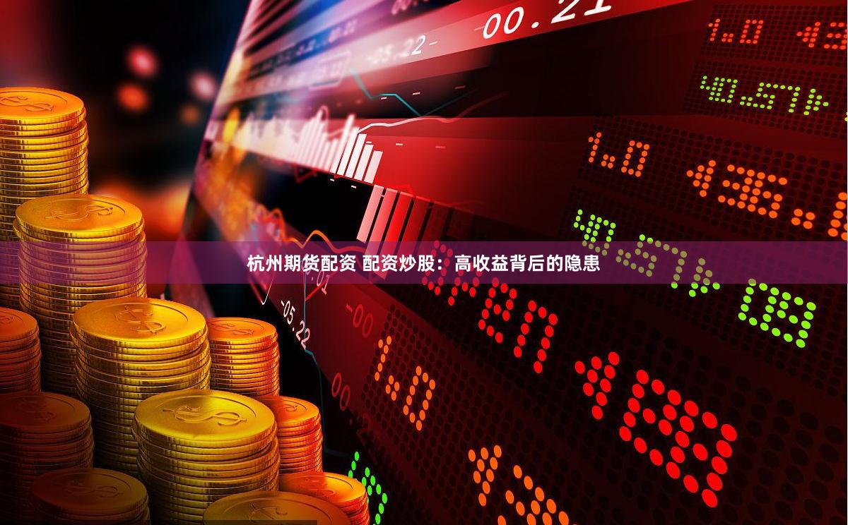 杭州期货配资 配资炒股：高收益背后的隐患