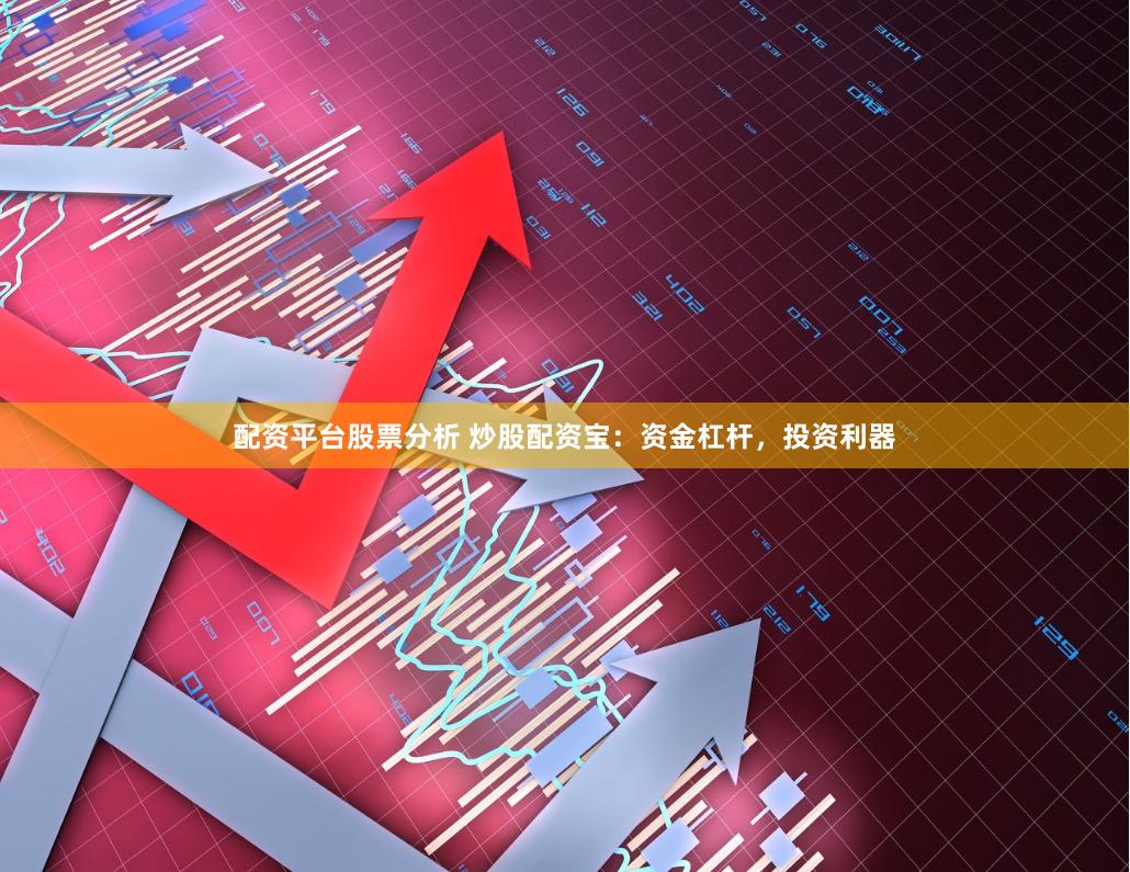 配资平台股票分析 炒股配资宝：资金杠杆，投资利器