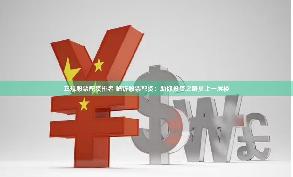 正规股票配资排名 临沂股票配资：助你投资之路更上一层楼