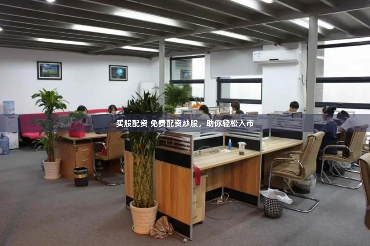 买股配资 免费配资炒股，助你轻松入市