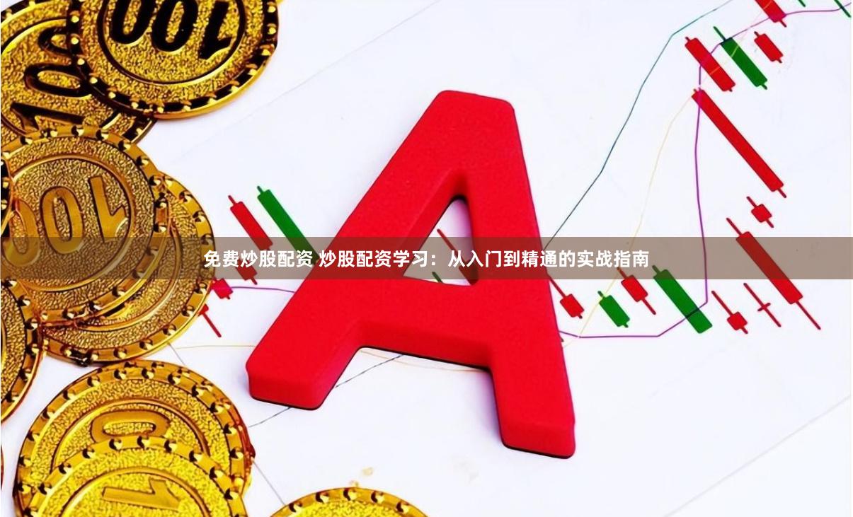 免费炒股配资 炒股配资学习：从入门到精通的实战指南