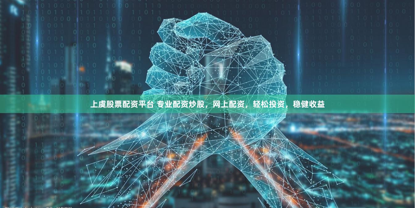 上虞股票配资平台 专业配资炒股，网上配资，轻松投资，稳健收益