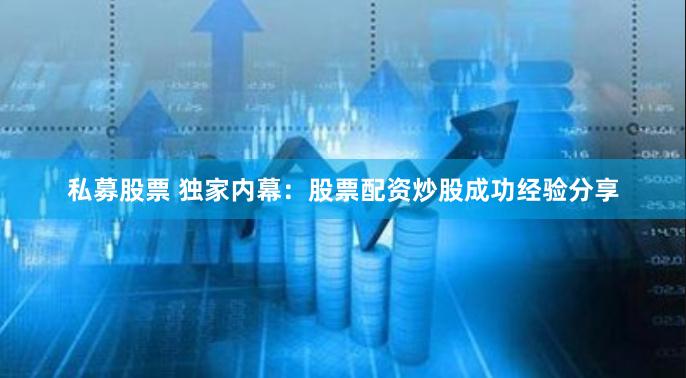 私募股票 独家内幕：股票配资炒股成功经验分享