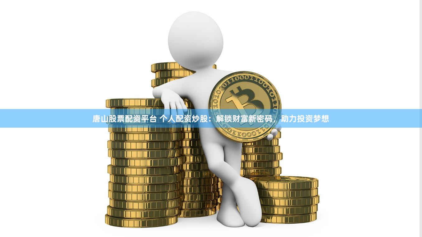 唐山股票配资平台 个人配资炒股：解锁财富新密码，助力投资梦想