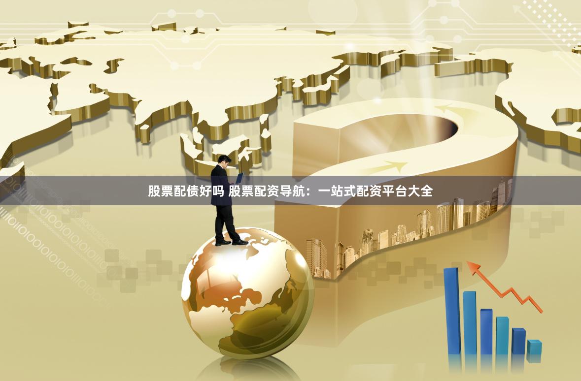 股票配债好吗 股票配资导航：一站式配资平台大全