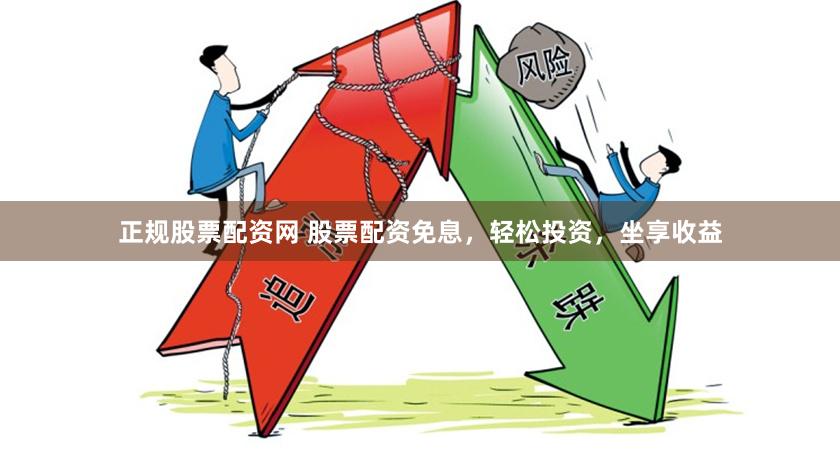 正规股票配资网 股票配资免息，轻松投资，坐享收益