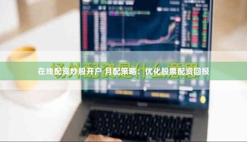 在线配资炒股开户 月配策略：优化股票配资回报