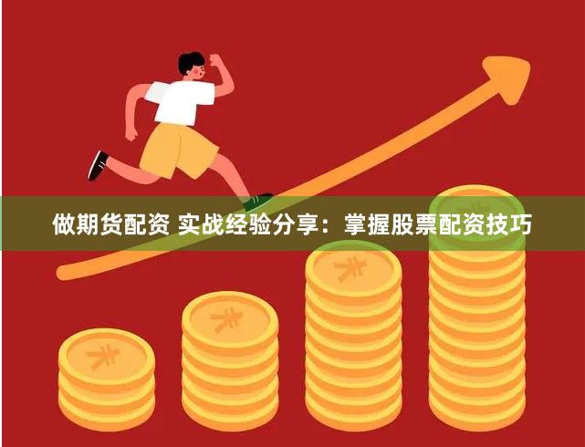 做期货配资 实战经验分享：掌握股票配资技巧