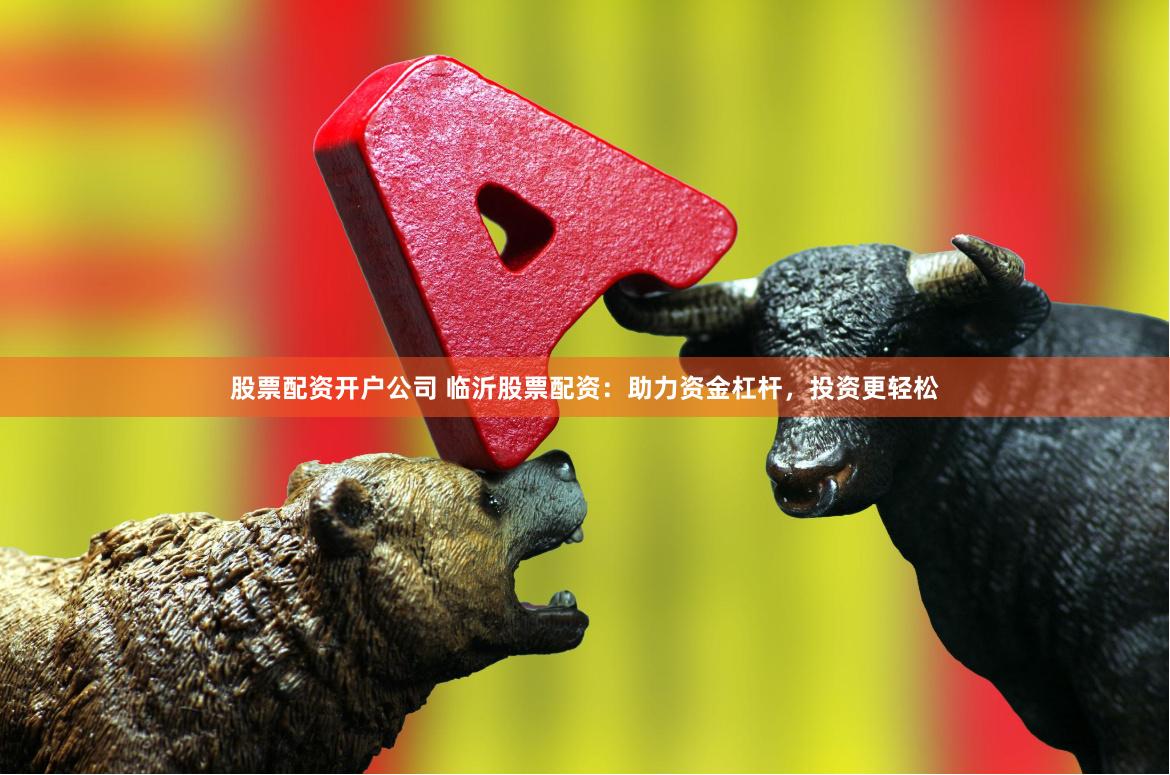股票配资开户公司 临沂股票配资：助力资金杠杆，投资更轻松