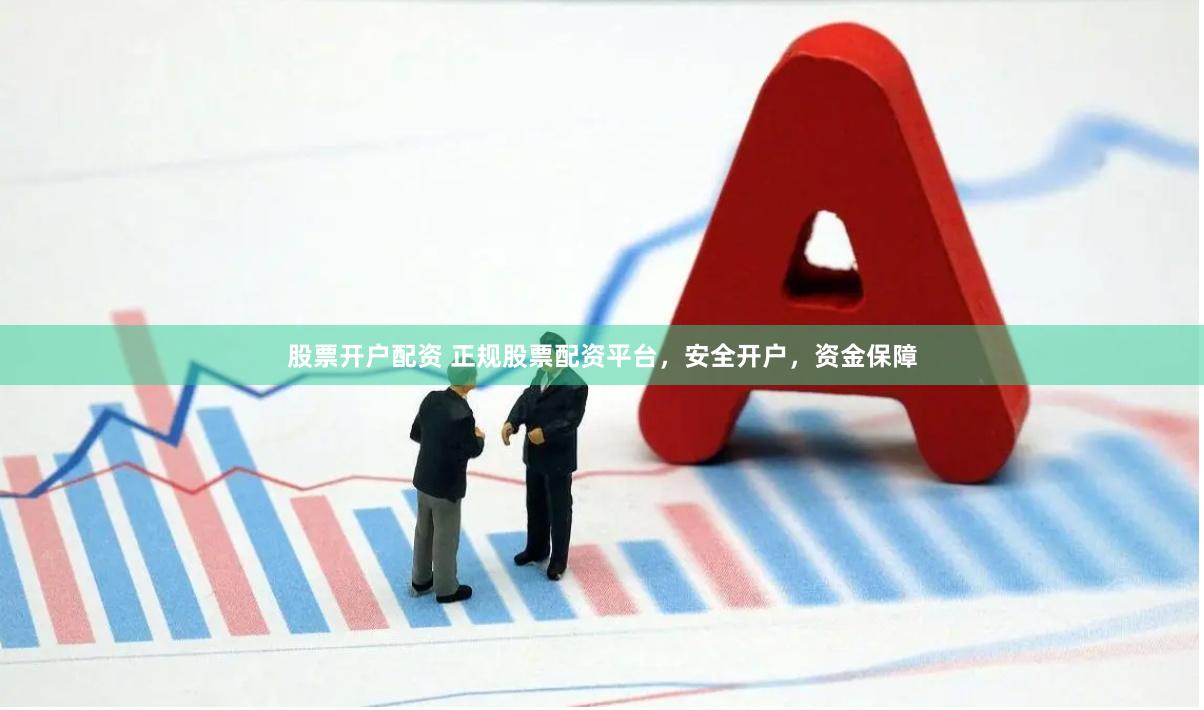 股票开户配资 正规股票配资平台，安全开户，资金保障