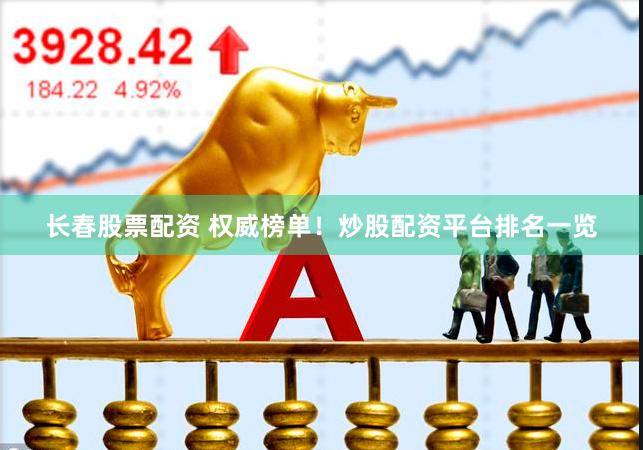 长春股票配资 权威榜单！炒股配资平台排名一览