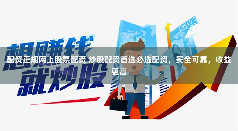 配资正规网上股票配资 炒股配资首选必选配资，安全可靠，收益更高