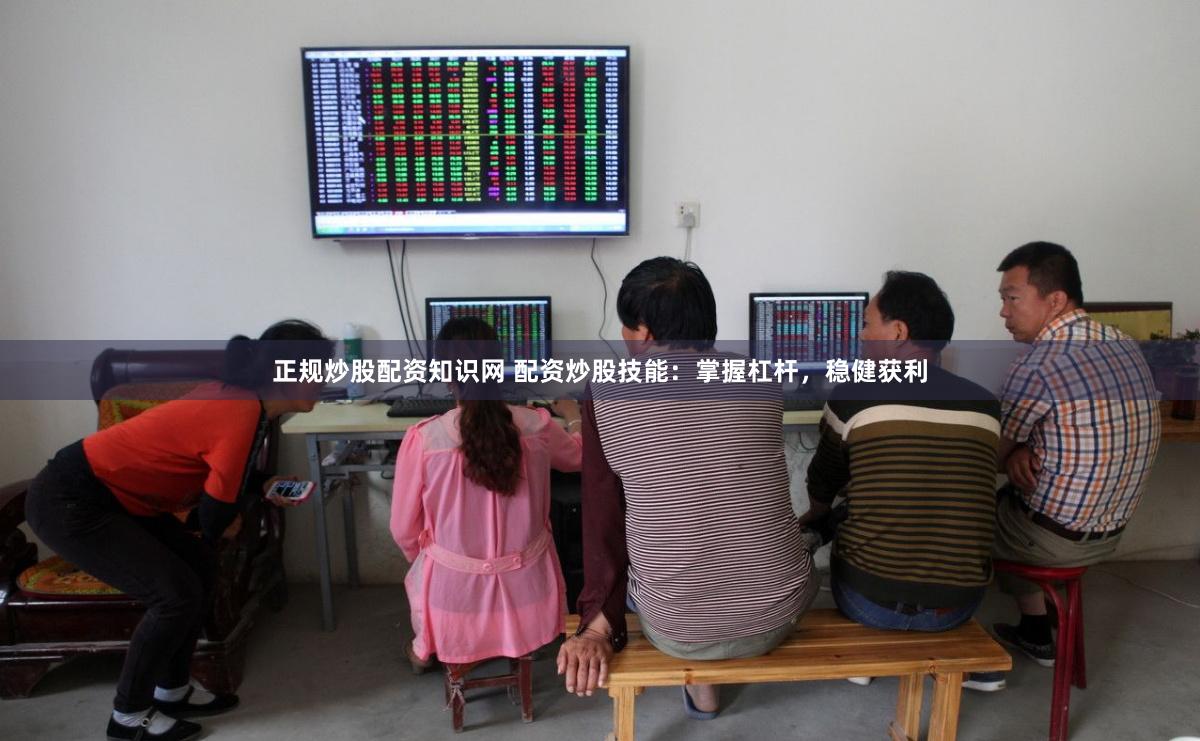 正规炒股配资知识网 配资炒股技能：掌握杠杆，稳健获利