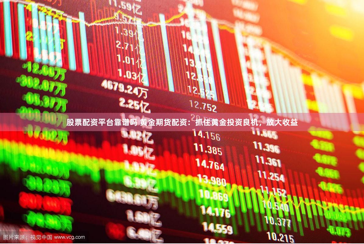 股票配资平台靠谱吗 黄金期货配资：抓住黄金投资良机，放大收益