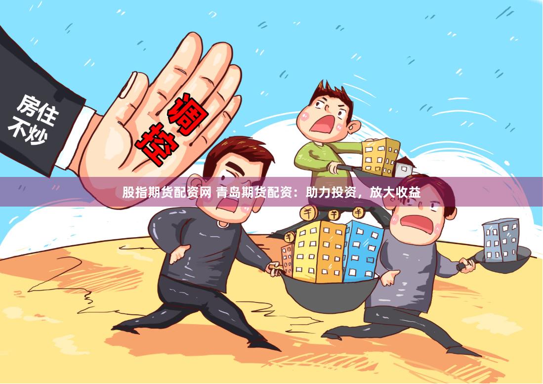 股指期货配资网 青岛期货配资：助力投资，放大收益