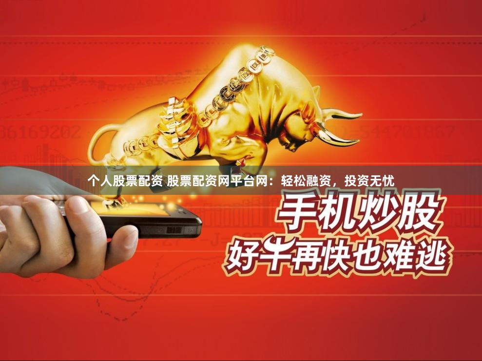 个人股票配资 股票配资网平台网：轻松融资，投资无忧