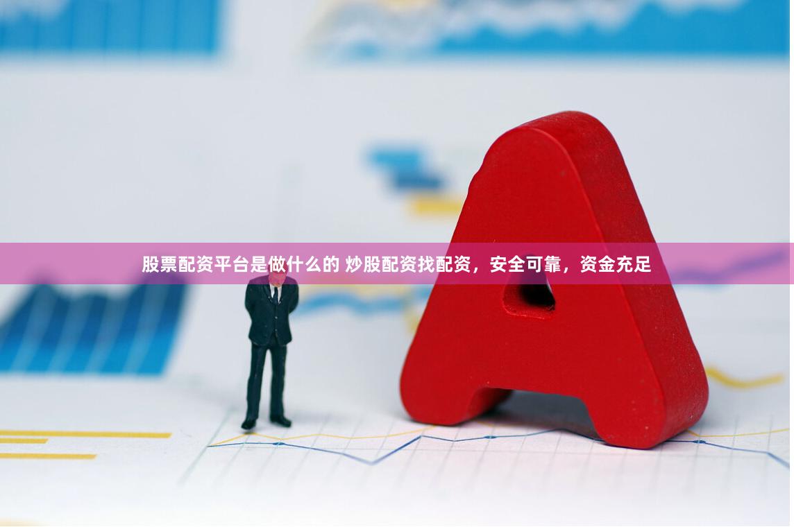 股票配资平台是做什么的 炒股配资找配资，安全可靠，资金充足