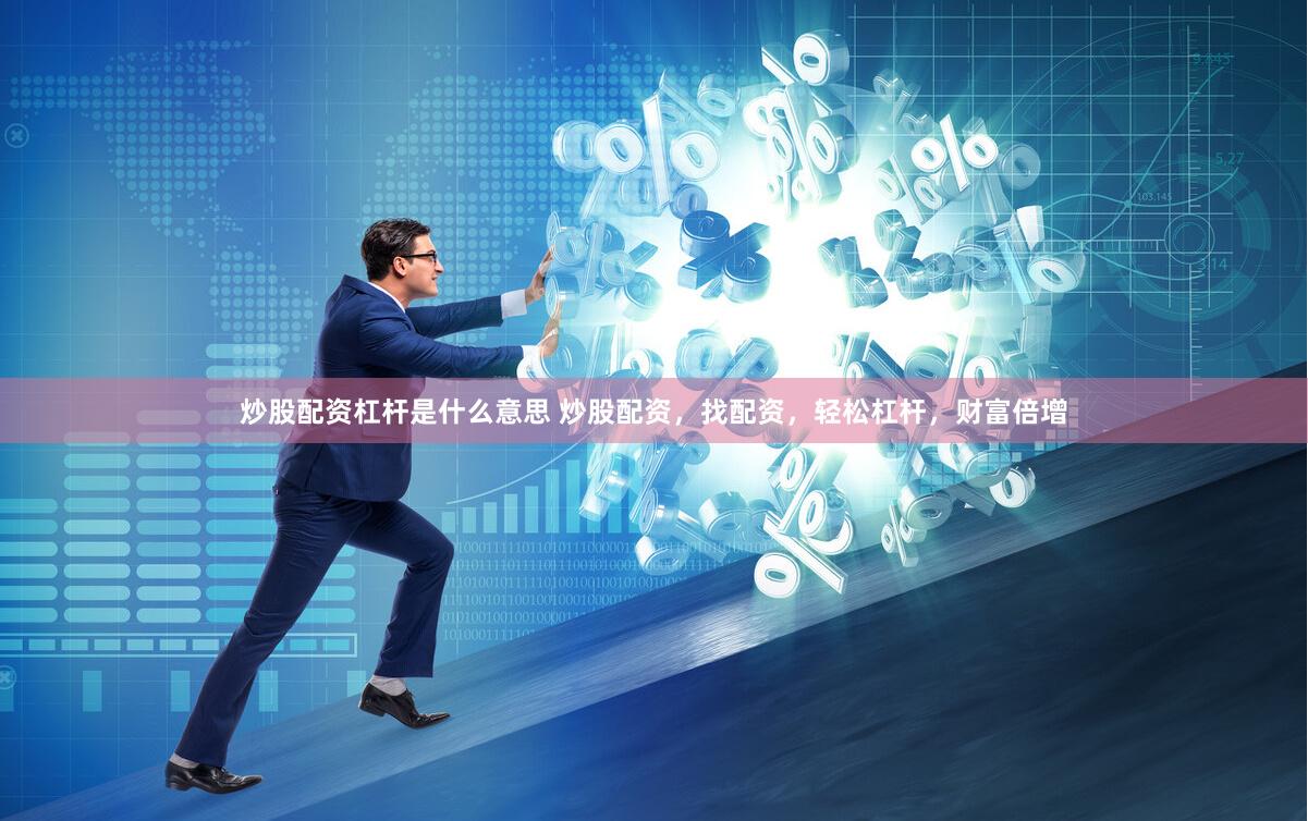 炒股配资杠杆是什么意思 炒股配资，找配资，轻松杠杆，财富倍增
