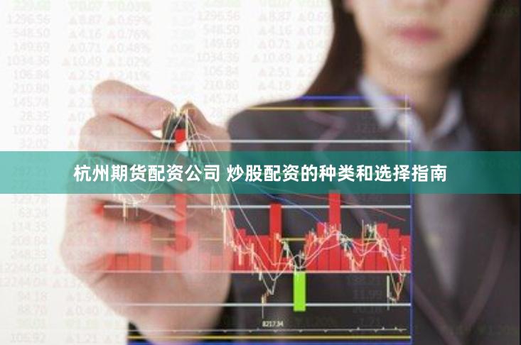 杭州期货配资公司 炒股配资的种类和选择指南