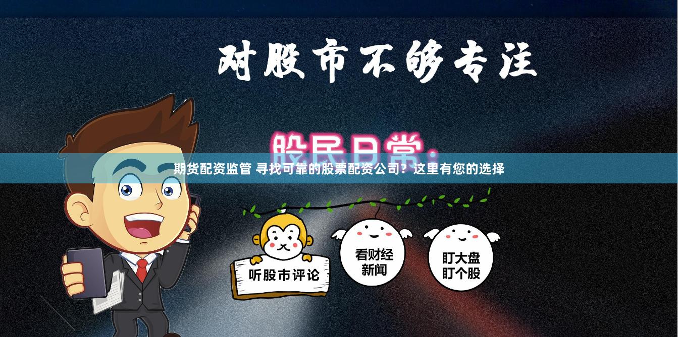 期货配资监管 寻找可靠的股票配资公司？这里有您的选择