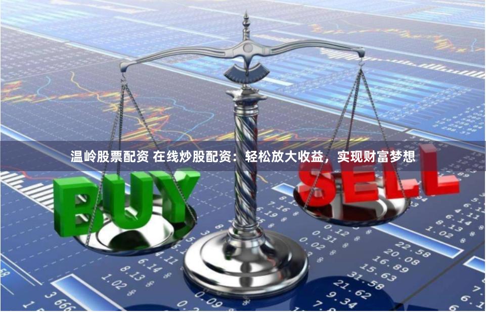 温岭股票配资 在线炒股配资：轻松放大收益，实现财富梦想