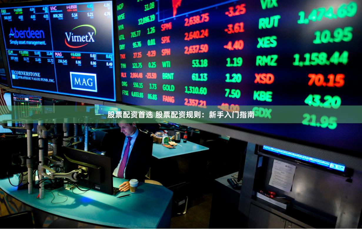 股票配资首选 股票配资规则：新手入门指南