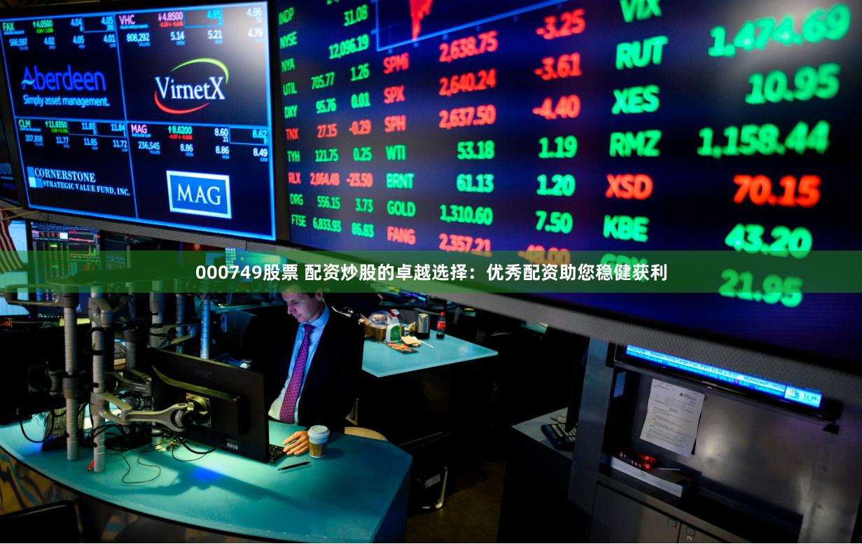 000749股票 配资炒股的卓越选择：优秀配资助您稳健获利