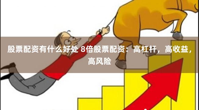 股票配资有什么好处 8倍股票配资：高杠杆，高收益，高风险