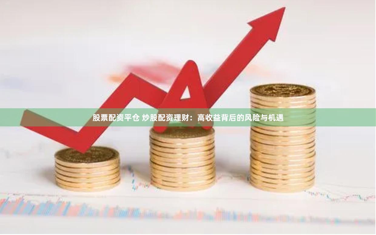 股票配资平仓 炒股配资理财：高收益背后的风险与机遇