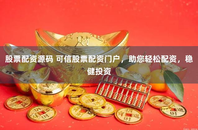 股票配资源码 可信股票配资门户，助您轻松配资，稳健投资