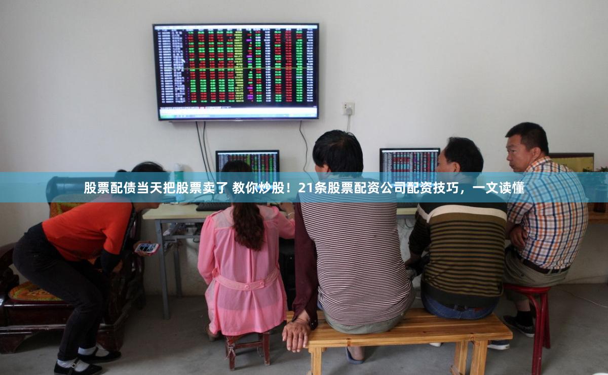 股票配债当天把股票卖了 教你炒股！21条股票配资公司配资技巧，一文读懂