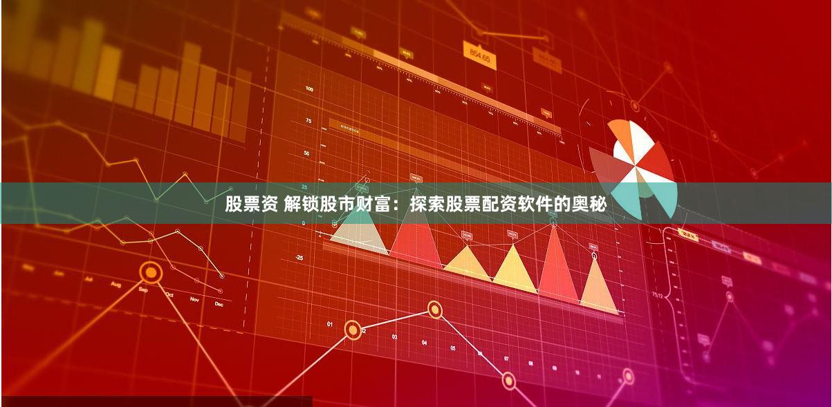 股票资 解锁股市财富：探索股票配资软件的奥秘