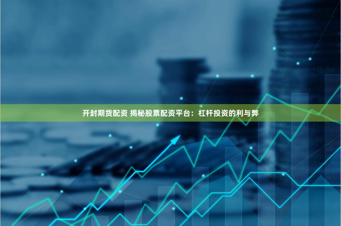 开封期货配资 揭秘股票配资平台：杠杆投资的利与弊