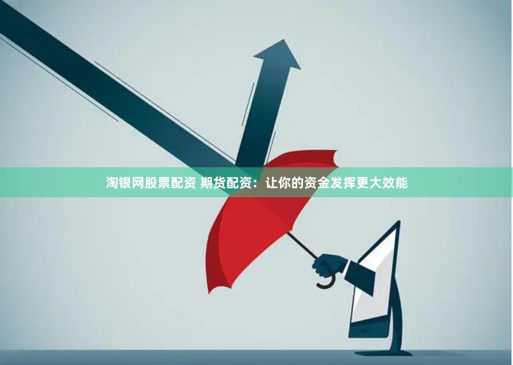 淘银网股票配资 期货配资：让你的资金发挥更大效能
