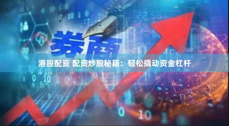 港股配资 配资炒股秘籍：轻松撬动资金杠杆