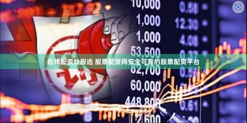 在线配资炒股选 股票配资网安全可靠的股票配资平台