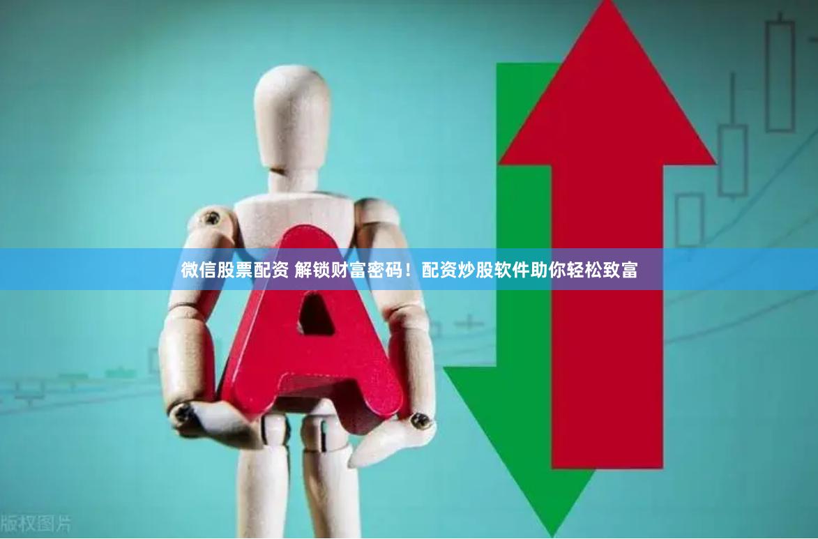 微信股票配资 解锁财富密码！配资炒股软件助你轻松致富