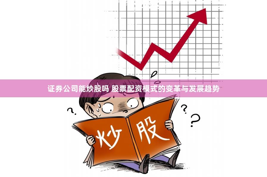 证券公司能炒股吗 股票配资模式的变革与发展趋势