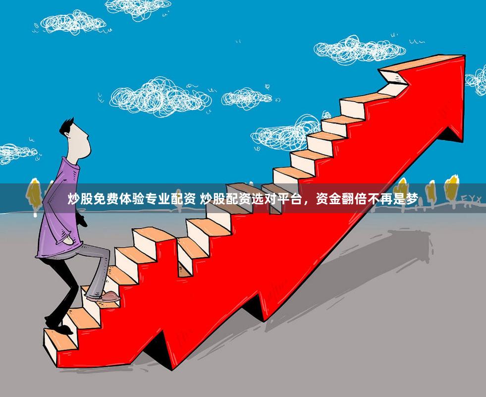 炒股免费体验专业配资 炒股配资选对平台，资金翻倍不再是梦