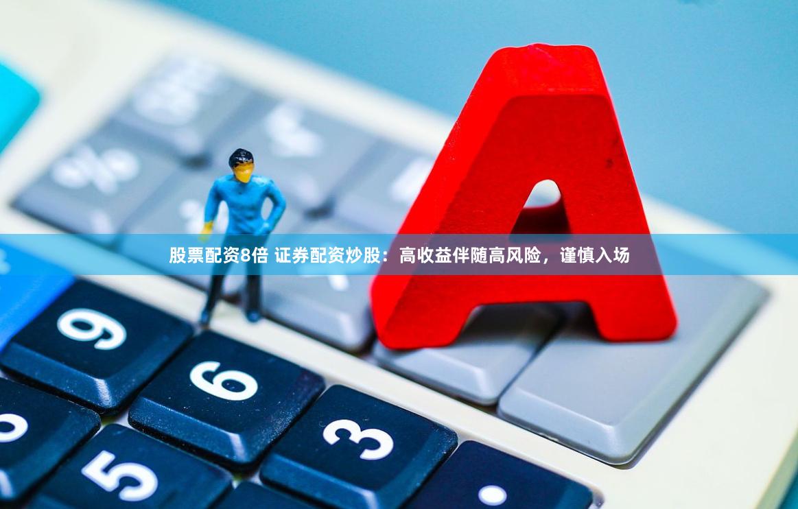 股票配资8倍 证券配资炒股：高收益伴随高风险，谨慎入场